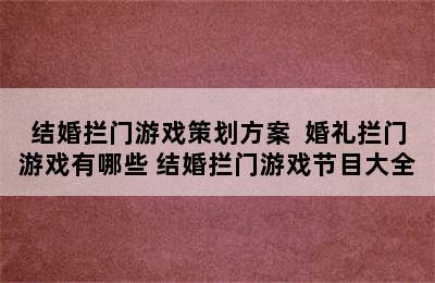 结婚拦门游戏策划方案  婚礼拦门游戏有哪些 结婚拦门游戏节目大全